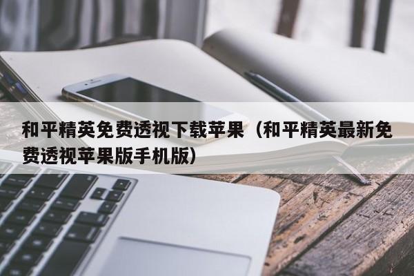 和平精英怎样开科技透视下载苹果，以及手机版对应的知识点