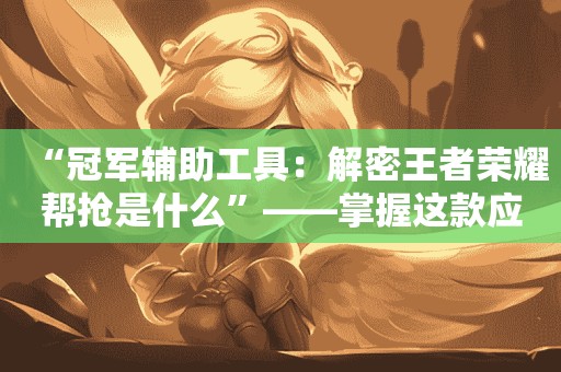《王者荣耀》冠军辅助工具帮抢功能解密优势解密