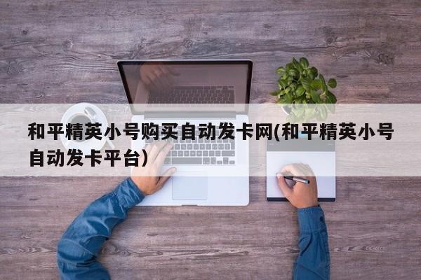 和平精英辅助发卡网全网最低，该去哪买?