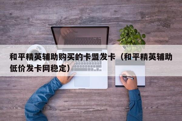 和平精英辅助购买的卡盟发卡网稳定对应的知识点