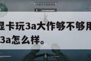 1060显卡玩3a大作够不够用,gtx1060玩3a怎么样。