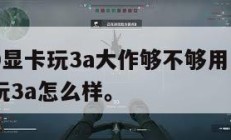 1060显卡玩3a大作够不够用,gtx1060玩3a怎么样。