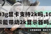 10603g显卡支持2k吗,1060 3g显卡能带动2k显示器吗。