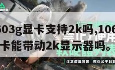 10603g显卡支持2k吗,1060 3g显卡能带动2k显示器吗。
