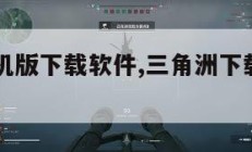 三角洲手机版下载软件,三角洲下载中文版下载。