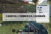 三角洲行动人工客服联系方式,三角洲最新版。
