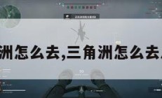 三角洲怎么去,三角洲怎么去总裁。