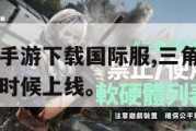 三角洲行动手游下载国际服,三角洲行动手游国际服什么时候上线。