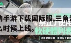 三角洲行动手游下载国际服,三角洲行动手游国际服什么时候上线。
