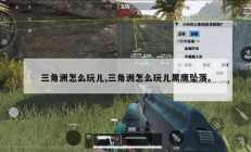 三角洲怎么玩儿,三角洲怎么玩儿黑鹰坠落。