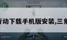 三角洲行动下载手机版安装,三角洲系列。