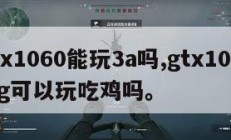 gtx1060能玩3a吗,gtx1060 3g可以玩吃鸡吗。