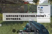 免费开挂神器下载安装和平精英,开挂神器下载和平精英安卓。