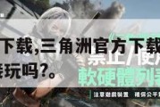 三角洲官方下载,三角洲官方下载可以不用微信 登录直接玩吗?。