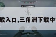 三角洲下载入口,三角洲下载中文版下载。