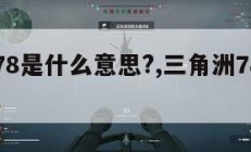 三角洲78是什么意思?,三角洲78是什么意思梗。