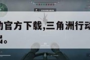 三角洲行动官方下载,三角洲行动官方下载,什么时候出。