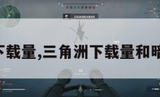 三角洲下载量,三角洲下载量和暗区突围。