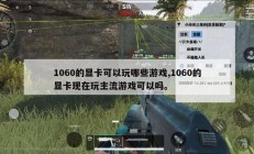 1060的显卡可以玩哪些游戏,1060的显卡现在玩主流游戏可以吗。