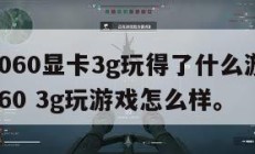 gtx1060显卡3g玩得了什么游戏,gtx1060 3g玩游戏怎么样。