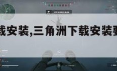 三角洲下载安装,三角洲下载安装要多少内存。