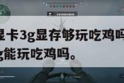 1060显卡3g显存够玩吃鸡吗,1060显卡3g能玩吃鸡吗。