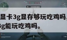 1060显卡3g显存够玩吃鸡吗,1060显卡3g能玩吃鸡吗。
