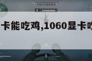 1060显卡能吃鸡,1060显卡吃鸡提高fps。