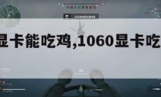 1060显卡能吃鸡,1060显卡吃鸡提高fps。