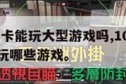 1060显卡能玩大型游戏吗,1060的显卡可以玩哪些游戏。
