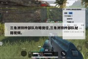 三角洲特种部队攻略捷径,三角洲特种部队秘籍视频。