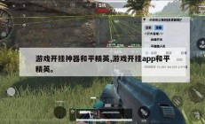游戏开挂神器和平精英,游戏开挂app和平精英。