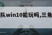 三角洲部队win10能玩吗,三角洲部队电脑游戏。