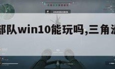 三角洲部队win10能玩吗,三角洲部队电脑游戏。