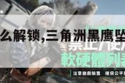 黑鹰坠落怎么解锁,三角洲黑鹰坠落怎么解锁。