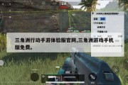 三角洲行动手游体验服官网,三角洲游戏手机版免费。