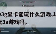 10603g显卡能玩什么游戏,10603g能玩3a游戏吗。
