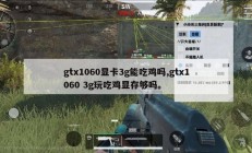 gtx1060显卡3g能吃鸡吗,gtx1060 3g玩吃鸡显存够吗。