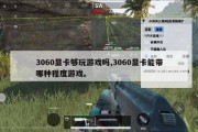 3060显卡够玩游戏吗,3060显卡能带哪种程度游戏。
