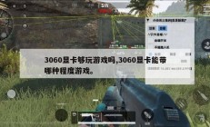 3060显卡够玩游戏吗,3060显卡能带哪种程度游戏。
