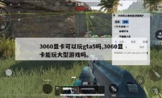 3060显卡可以玩gta5吗,3060显卡能玩大型游戏吗。