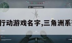 三角洲行动游戏名字,三角洲系列游戏。