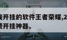 免费游戏开挂的软件王者荣耀,2021王者荣耀免费开挂神器。