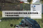 万能游戏开挂器免费和平精英,免费开挂神器下载安装和平精英。
