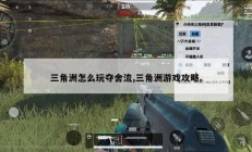 三角洲怎么玩夺舍流,三角洲游戏攻略。