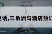 三角洲岛电话,三角洲岛酒店预订电话多少。