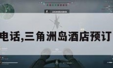 三角洲岛电话,三角洲岛酒店预订电话多少。