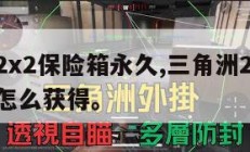 三角洲2x2保险箱永久,三角洲2x2保险箱永久怎么获得。