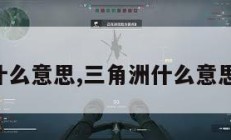 三角洲什么意思,三角洲什么意思网络梗。