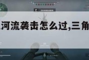 三角洲部队河流袭击怎么过,三角洲河流袭击怎么完成。